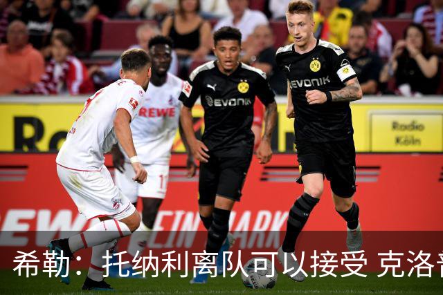 希勒：托纳利离队可以接受 克洛普执教德国队将是绝佳选择