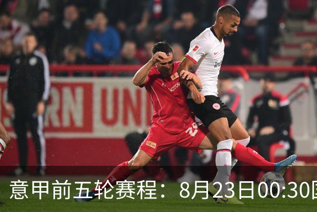 意甲前五轮赛程：8月23日00:30国米vs蒙扎 9月7日02:45尤文vs米兰