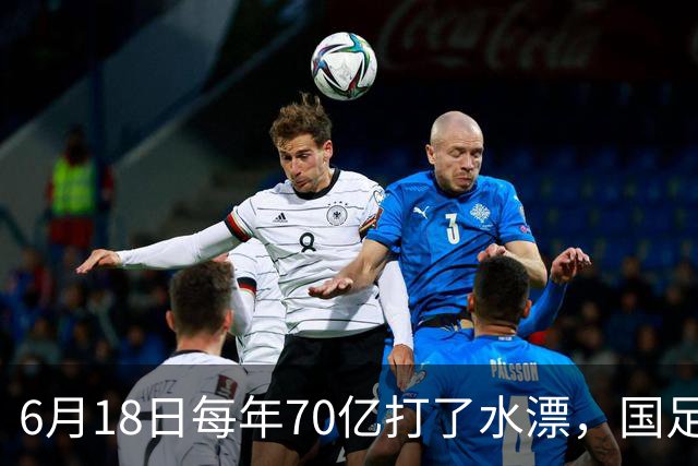 6月18日每年70亿打了水漂，国足竟然靠央企输血活着？球迷怒了，这钱，我们不想再给了！