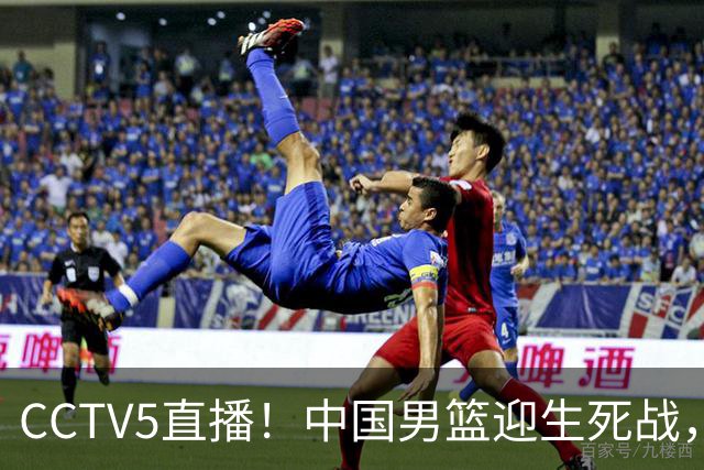 CCTV5直播！中国男篮迎生死战，全华班PK2大归化，输球将无缘世界杯