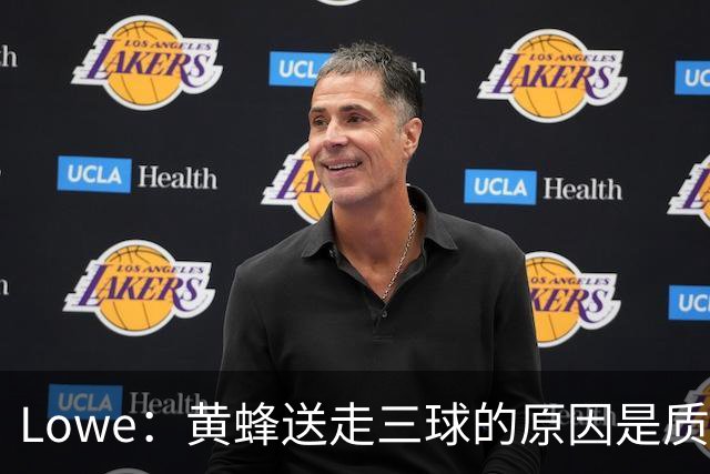 Lowe：黄蜂送走三球的原因是质疑他的对抗强度&硬仗能力